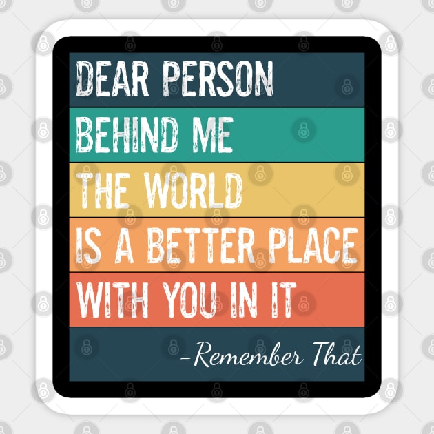 Dear Person Behind Me The World Is A Better Place With You In It Sticker by egcreations